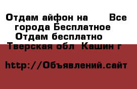 Отдам айфон на 32 - Все города Бесплатное » Отдам бесплатно   . Тверская обл.,Кашин г.